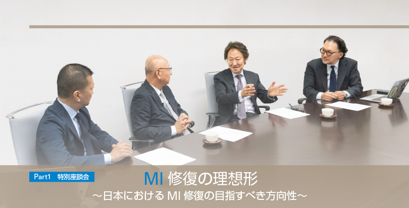 [Part1　特別座談会] MI修復の理想形 ～日本におけるMI修復の目指すべき方向性～